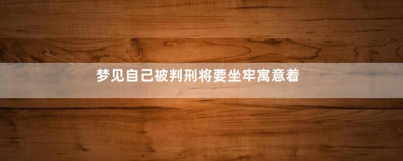 梦见自己被判刑将要坐牢寓意着什么