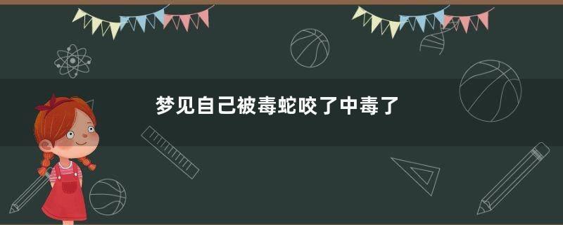 梦见自己被毒蛇咬了中毒了