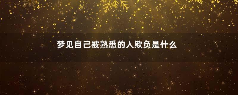 梦见自己被熟悉的人欺负是什么意思