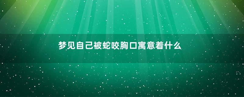 梦见自己被蛇咬胸口寓意着什么