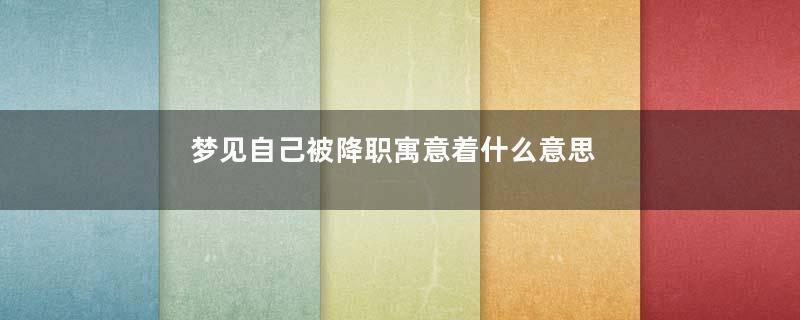 梦见自己被降职寓意着什么意思