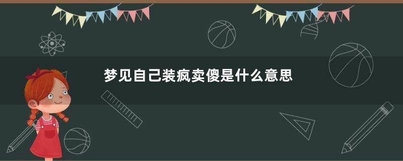 梦见自己装疯卖傻是什么意思