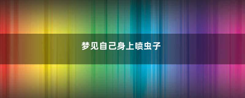 梦见自己身上喷虫子