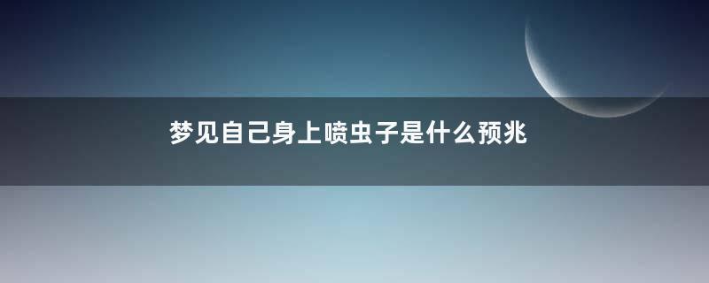 梦见自己身上喷虫子是什么预兆