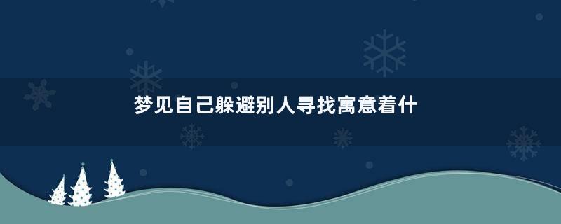梦见自己躲避别人寻找寓意着什么