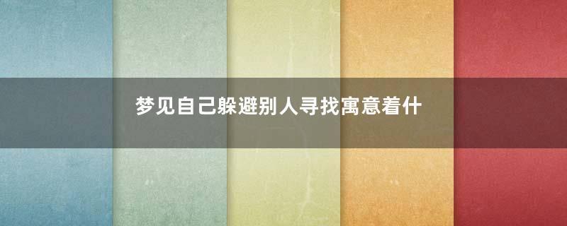 梦见自己躲避别人寻找寓意着什么意思