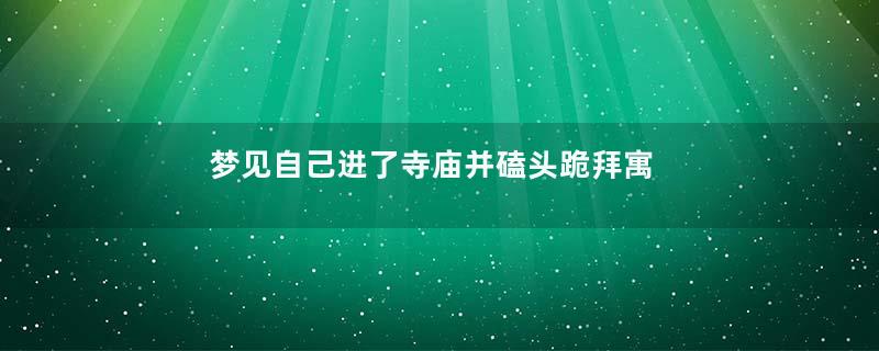 梦见自己进了寺庙并磕头跪拜寓意着什么意思