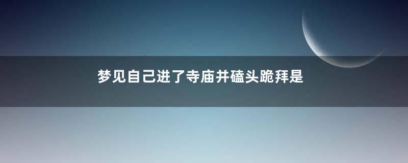 梦见自己进了寺庙并磕头跪拜是什么意思