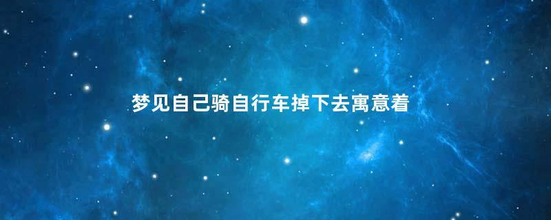 梦见自己骑自行车掉下去寓意着什么意思