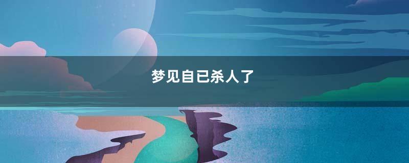 梦见自已杀人了