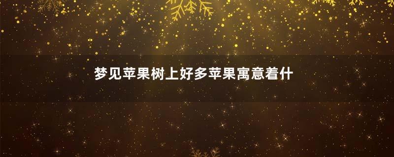 梦见苹果树上好多苹果寓意着什么