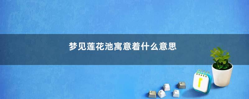 梦见莲花池寓意着什么意思