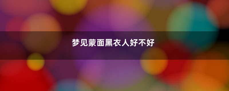 梦见蒙面黑衣人好不好