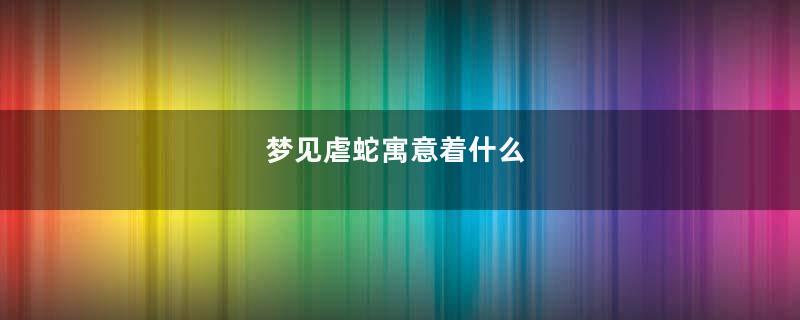 梦见虐蛇寓意着什么