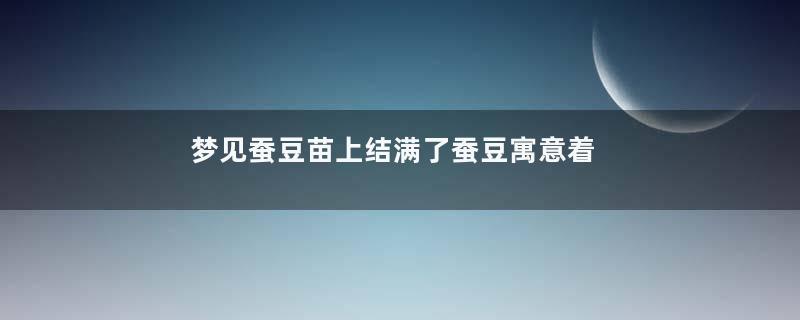 梦见蚕豆苗上结满了蚕豆寓意着什么意思