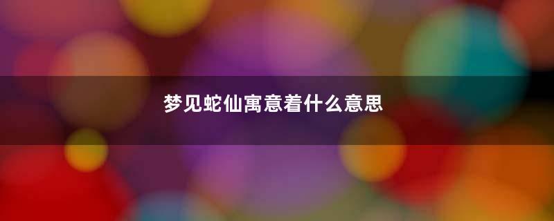 梦见蛇仙寓意着什么意思