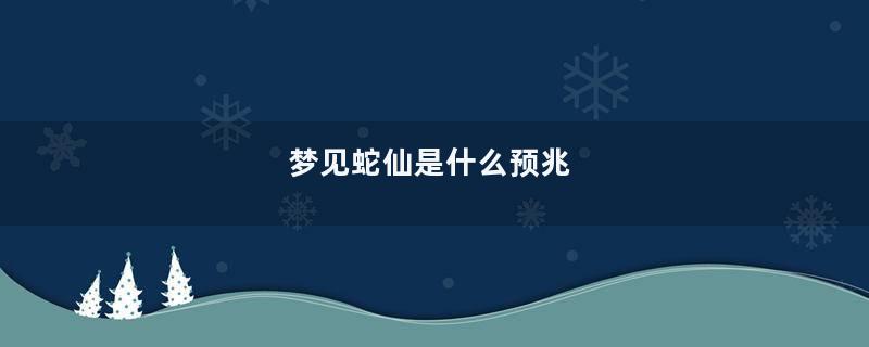 梦见蛇仙是什么预兆