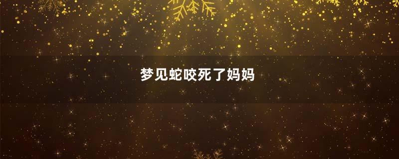 梦见蛇咬死了妈妈