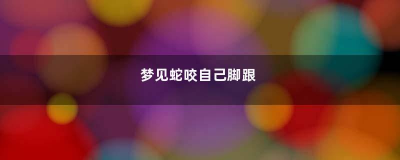 梦见蛇咬自己脚跟