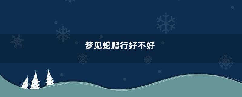 梦见蛇爬行好不好