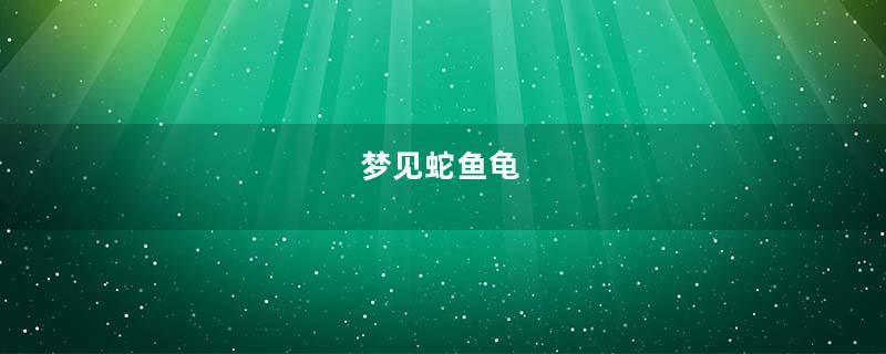梦见蛇鱼龟