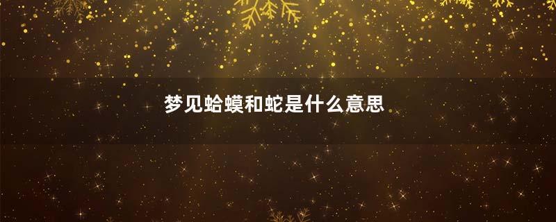 梦见蛤蟆和蛇是什么意思