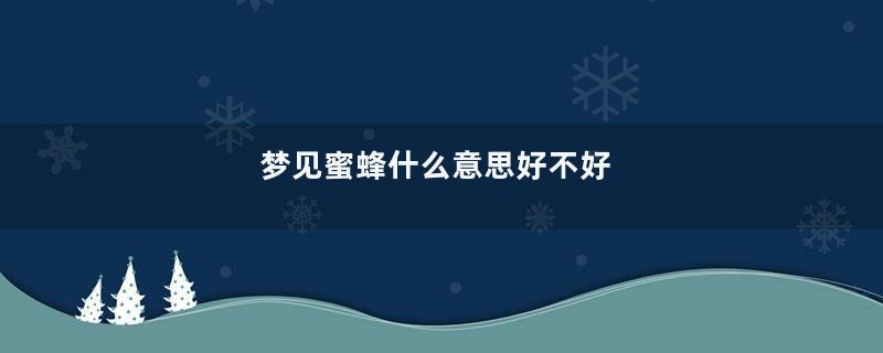 梦见蜜蜂什么意思好不好