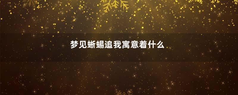 梦见蜥蜴追我寓意着什么