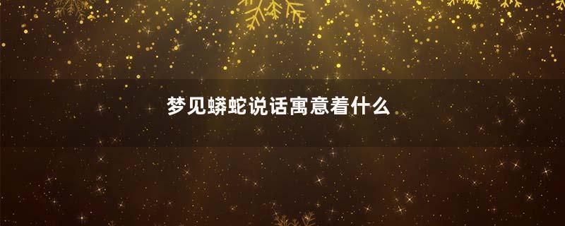梦见蟒蛇说话寓意着什么