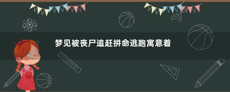 梦见被丧尸追赶拼命逃跑寓意着什么意思
