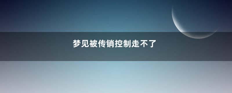 梦到被传销控制走不了