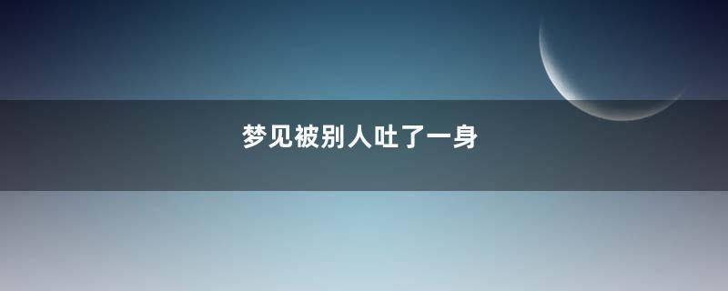 梦见被别人吐了一身