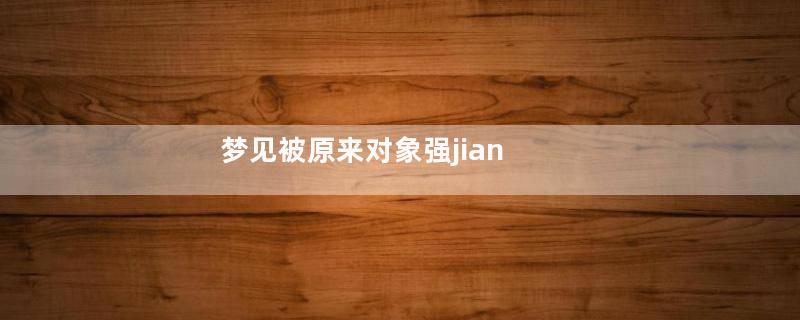 梦见被原来对象强jian