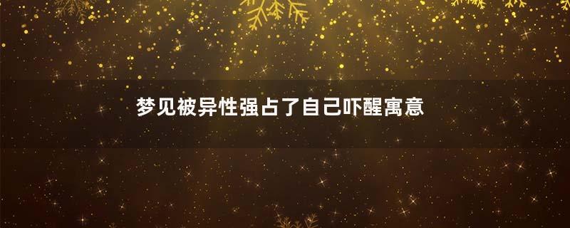 梦见被异性强占了自己吓醒寓意着什么意思