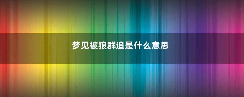 梦见被狼群追是什么意思
