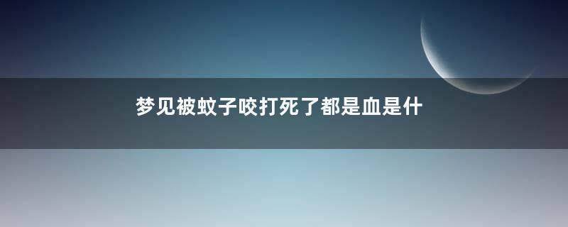 梦见被蚊子咬打死了都是血是什么意思