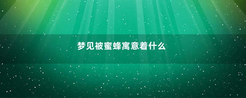 梦见被蜜蜂寓意着什么
