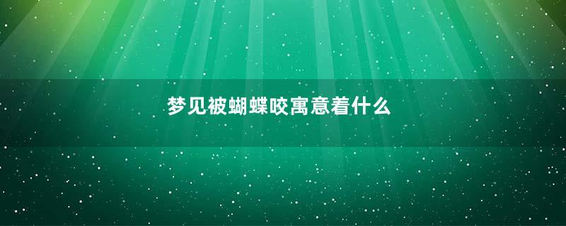 梦见被蝴蝶咬寓意着什么