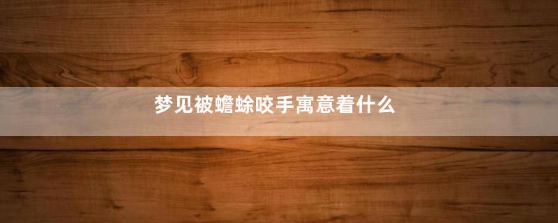 梦见被蟾蜍咬手寓意着什么