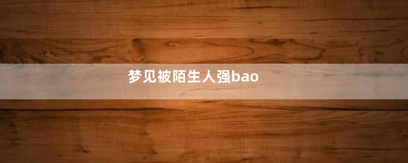 梦见被陌生人强bao