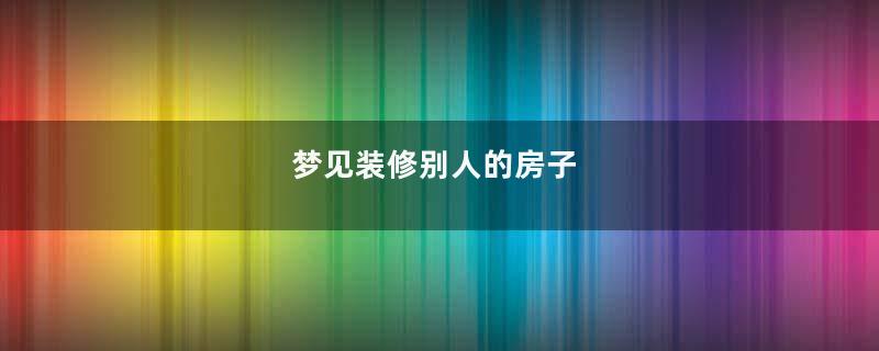 梦见装修别人的房子