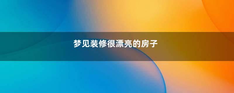 梦见装修很漂亮的房子