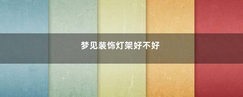 梦见装饰灯架好不好