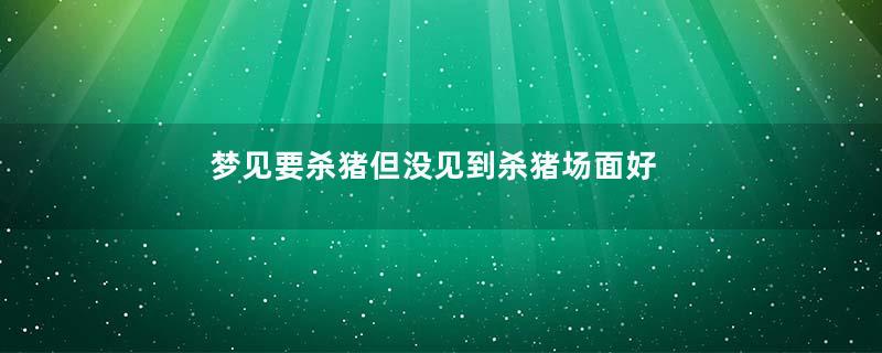 梦见要杀猪但没见到杀猪场面好不好