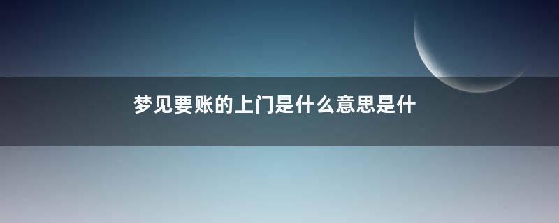 梦见要账的上门是什么意思是什么意思