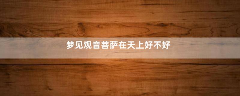 梦见观音菩萨在天上好不好