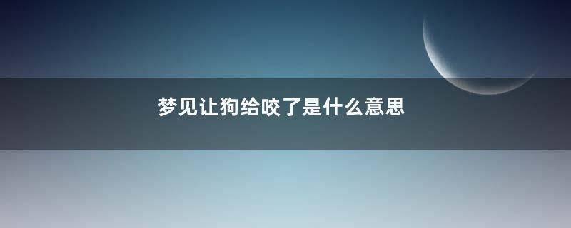 梦见让狗给咬了是什么意思