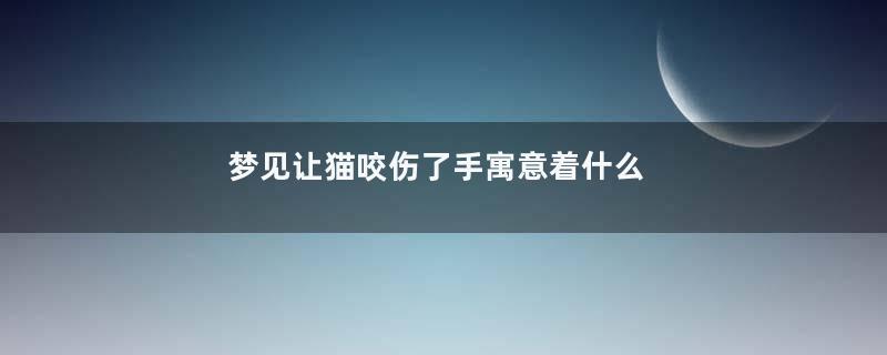 梦见让猫咬伤了手寓意着什么