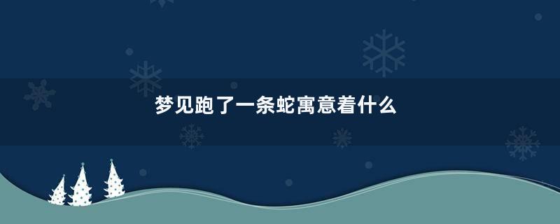 梦见跑了一条蛇寓意着什么