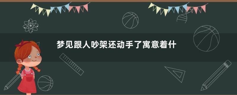 梦见跟人吵架还动手了寓意着什么意思